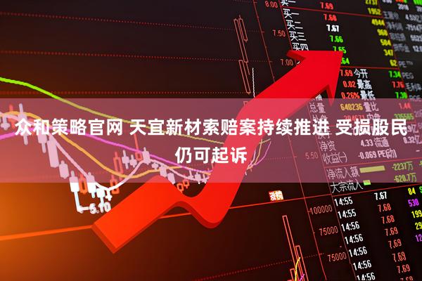 众和策略官网 天宜新材索赔案持续推进 受损股民仍可起诉