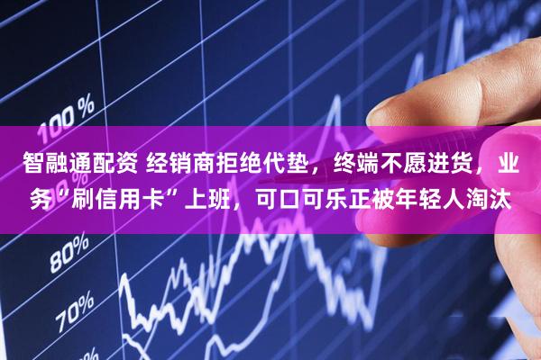智融通配资 经销商拒绝代垫，终端不愿进货，业务“刷信用卡”上班，可口可乐正被年轻人淘汰