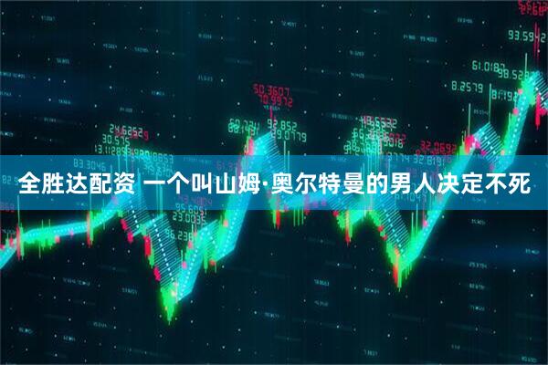 全胜达配资 一个叫山姆·奥尔特曼的男人决定不死