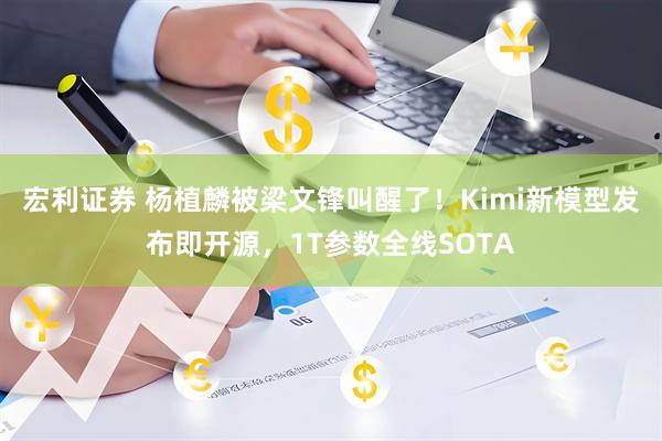 宏利证券 杨植麟被梁文锋叫醒了！Kimi新模型发布即开源，1T参数全线SOTA