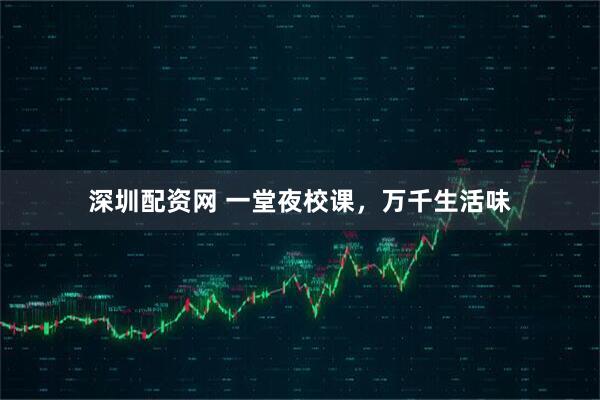 深圳配资网 一堂夜校课，万千生活味