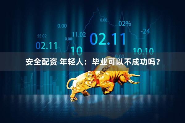 安全配资 年轻人：毕业可以不成功吗？