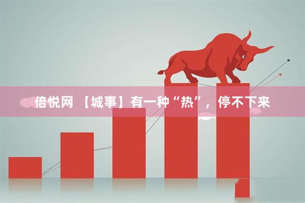 倍悦网 【城事】有一种“热”，停不下来